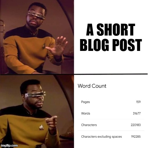 Geordi-Drake meme template.  

Top right text "A short blog post"

Lower right text "Word Count, Pages 159, Words 31677, Characters 220183, Characters excluding spaces 192285"